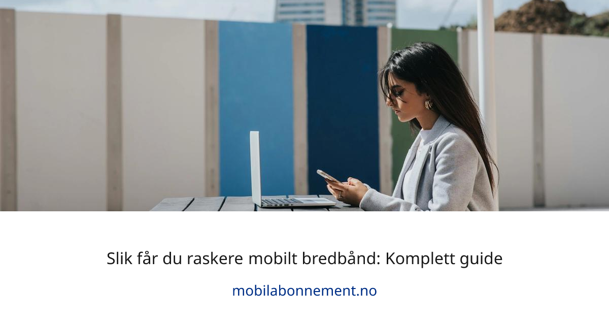 Slik får du raskere mobilt bredbånd: Komplett guide